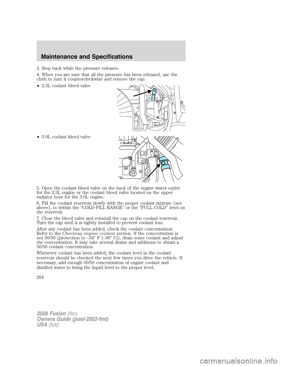 FORD FUSION (AMERICAS) 2008 1.G Owners Manual 3. Step back while the pressure releases.
4. When you are sure that all the pressure has been released, use the
cloth to turn it counterclockwise and remove the cap.
•2.3L coolant bleed valve
•3.0 FORD FUSION (AMERICAS) 2008 1.G Owners Manual 3. Step back while the pressure releases.
4. When you are sure that all the pressure has been released, use the
cloth to turn it counterclockwise and remove the cap.
•2.3L coolant bleed valve
•3.0