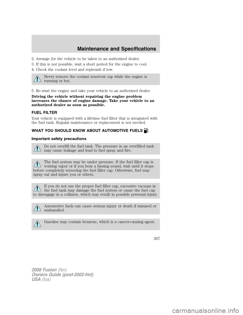 FORD FUSION (AMERICAS) 2008 1.G Owners Manual 2. Arrange for the vehicle to be taken to an authorized dealer.
3. If this is not possible, wait a short period for the engine to cool.
4. Check the coolant level and replenish if low.
Never remove th FORD FUSION (AMERICAS) 2008 1.G Owners Manual 2. Arrange for the vehicle to be taken to an authorized dealer.
3. If this is not possible, wait a short period for the engine to cool.
4. Check the coolant level and replenish if low.
Never remove th