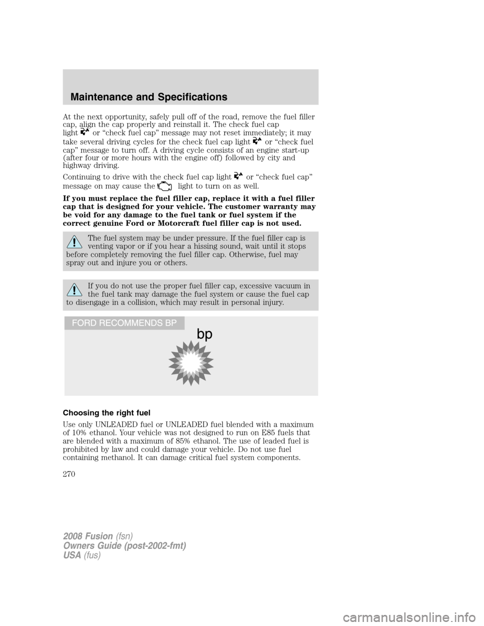 FORD FUSION (AMERICAS) 2008 1.G Owners Manual At the next opportunity, safely pull off of the road, remove the fuel filler
cap, align the cap properly and reinstall it. The check fuel cap
light
or “check fuel cap” message may not reset immedi FORD FUSION (AMERICAS) 2008 1.G Owners Manual At the next opportunity, safely pull off of the road, remove the fuel filler
cap, align the cap properly and reinstall it. The check fuel cap
light
or “check fuel cap” message may not reset immedi
