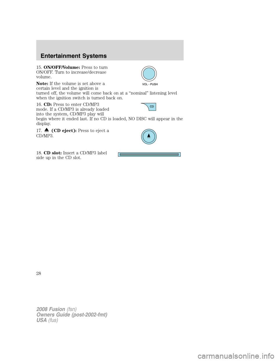FORD FUSION (AMERICAS) 2008 1.G Owners Manual 15.ON/OFF/Volume:Press to turn
ON/OFF. Turn to increase/decrease
volume.
Note:If the volume is set above a
certain level and the ignition is
turned off, the volume will come back on at a “nominal” FORD FUSION (AMERICAS) 2008 1.G Owners Manual 15.ON/OFF/Volume:Press to turn
ON/OFF. Turn to increase/decrease
volume.
Note:If the volume is set above a
certain level and the ignition is
turned off, the volume will come back on at a “nominal”