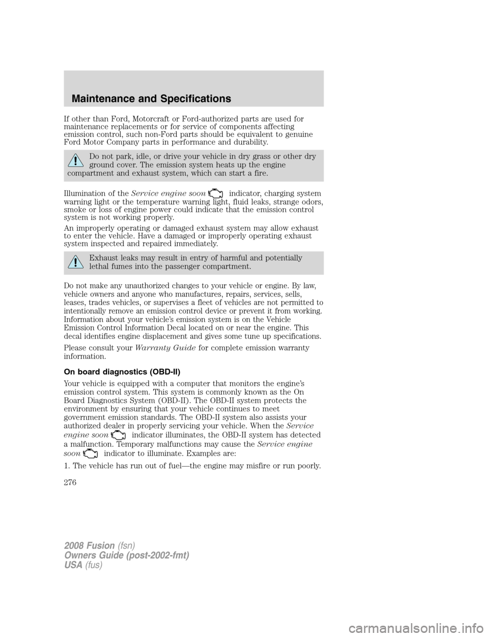 FORD FUSION (AMERICAS) 2008 1.G Owners Manual If other than Ford, Motorcraft or Ford-authorized parts are used for
maintenance replacements or for service of components affecting
emission control, such non-Ford parts should be equivalent to genui FORD FUSION (AMERICAS) 2008 1.G Owners Manual If other than Ford, Motorcraft or Ford-authorized parts are used for
maintenance replacements or for service of components affecting
emission control, such non-Ford parts should be equivalent to genui