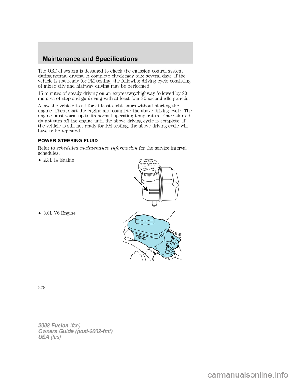FORD FUSION (AMERICAS) 2008 1.G Owners Manual The OBD-II system is designed to check the emission control system
during normal driving. A complete check may take several days. If the
vehicle is not ready for I/M testing, the following driving cyc FORD FUSION (AMERICAS) 2008 1.G Owners Manual The OBD-II system is designed to check the emission control system
during normal driving. A complete check may take several days. If the
vehicle is not ready for I/M testing, the following driving cyc