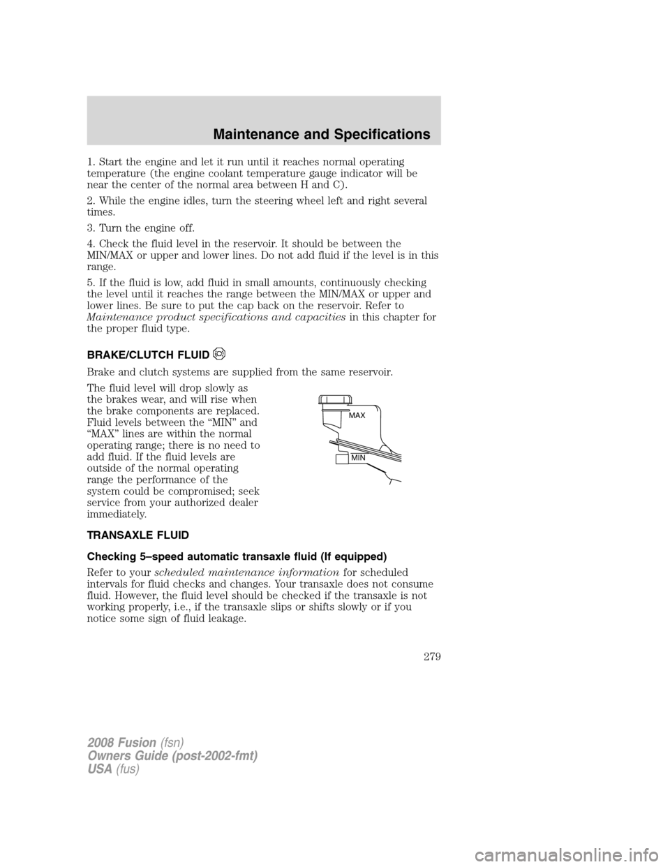 FORD FUSION (AMERICAS) 2008 1.G Owners Manual 1. Start the engine and let it run until it reaches normal operating
temperature (the engine coolant temperature gauge indicator will be
near the center of the normal area between H and C).
2. While t FORD FUSION (AMERICAS) 2008 1.G Owners Manual 1. Start the engine and let it run until it reaches normal operating
temperature (the engine coolant temperature gauge indicator will be
near the center of the normal area between H and C).
2. While t