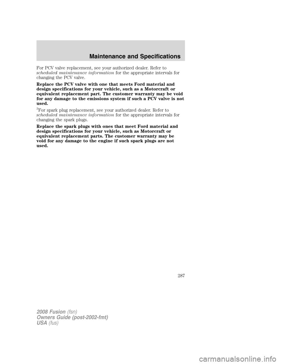 FORD FUSION (AMERICAS) 2008 1.G Owners Manual For PCV valve replacement, see your authorized dealer. Refer to
scheduled maintenance informationfor the appropriate intervals for
changing the PCV valve.
Replace the PCV valve with one that meets For FORD FUSION (AMERICAS) 2008 1.G Owners Manual For PCV valve replacement, see your authorized dealer. Refer to
scheduled maintenance informationfor the appropriate intervals for
changing the PCV valve.
Replace the PCV valve with one that meets For