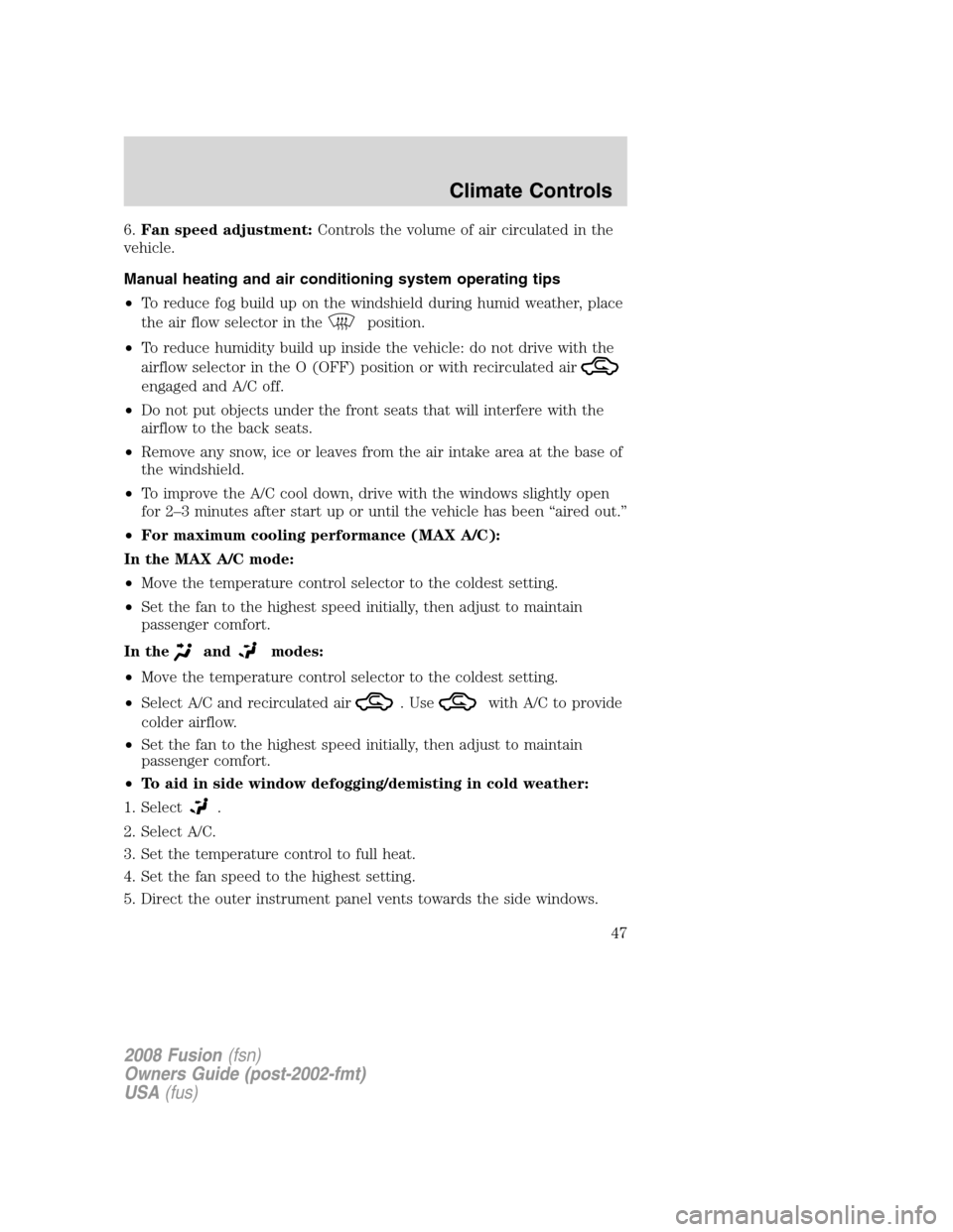 FORD FUSION (AMERICAS) 2008 1.G Service Manual 6.Fan speed adjustment:Controls the volume of air circulated in the
vehicle.
Manual heating and air conditioning system operating tips
•To reduce fog build up on the windshield during humid weather, FORD FUSION (AMERICAS) 2008 1.G Service Manual 6.Fan speed adjustment:Controls the volume of air circulated in the
vehicle.
Manual heating and air conditioning system operating tips
•To reduce fog build up on the windshield during humid weather,