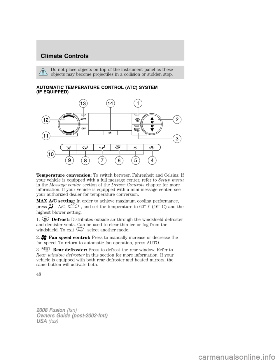 FORD FUSION (AMERICAS) 2008 1.G Service Manual Do not place objects on top of the instrument panel as these
objects may become projectiles in a collision or sudden stop.
AUTOMATIC TEMPERATURE CONTROL (ATC) SYSTEM
(IF EQUIPPED)
Temperature conversi FORD FUSION (AMERICAS) 2008 1.G Service Manual Do not place objects on top of the instrument panel as these
objects may become projectiles in a collision or sudden stop.
AUTOMATIC TEMPERATURE CONTROL (ATC) SYSTEM
(IF EQUIPPED)
Temperature conversi