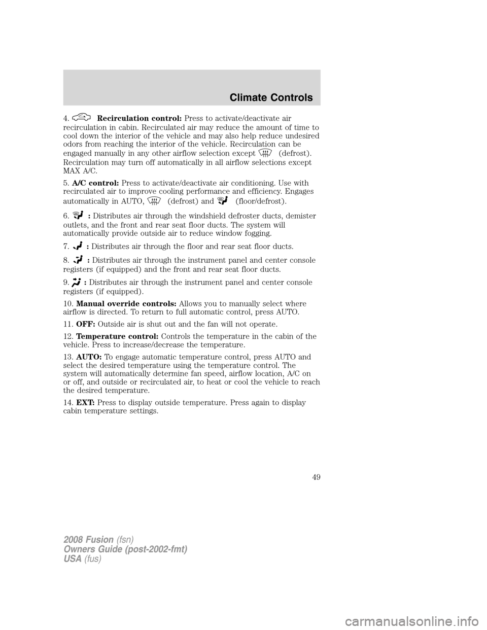 FORD FUSION (AMERICAS) 2008 1.G Service Manual 4.Recirculation control:Press to activate/deactivate air
recirculation in cabin. Recirculated air may reduce the amount of time to
cool down the interior of the vehicle and may also help reduce undesi FORD FUSION (AMERICAS) 2008 1.G Service Manual 4.Recirculation control:Press to activate/deactivate air
recirculation in cabin. Recirculated air may reduce the amount of time to
cool down the interior of the vehicle and may also help reduce undesi