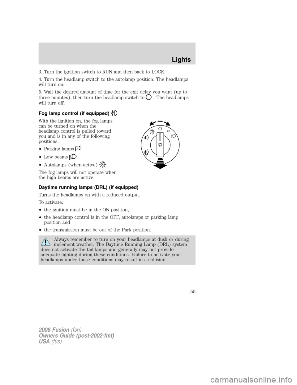 FORD FUSION (AMERICAS) 2008 1.G Workshop Manual 3. Turn the ignition switch to RUN and then back to LOCK.
4. Turn the headlamp switch to the autolamp position. The headlamps
will turn on.
5. Wait the desired amount of time for the exit delay you wa FORD FUSION (AMERICAS) 2008 1.G Workshop Manual 3. Turn the ignition switch to RUN and then back to LOCK.
4. Turn the headlamp switch to the autolamp position. The headlamps
will turn on.
5. Wait the desired amount of time for the exit delay you wa