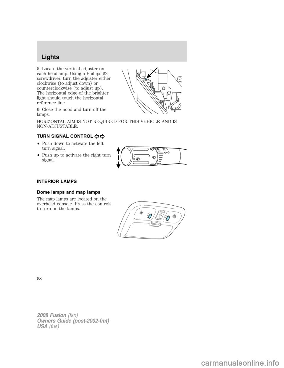 FORD FUSION (AMERICAS) 2008 1.G Workshop Manual 5. Locate the vertical adjuster on
each headlamp. Using a Phillips #2
screwdriver, turn the adjuster either
clockwise (to adjust down) or
counterclockwise (to adjust up).
The horizontal edge of the br FORD FUSION (AMERICAS) 2008 1.G Workshop Manual 5. Locate the vertical adjuster on
each headlamp. Using a Phillips #2
screwdriver, turn the adjuster either
clockwise (to adjust down) or
counterclockwise (to adjust up).
The horizontal edge of the br