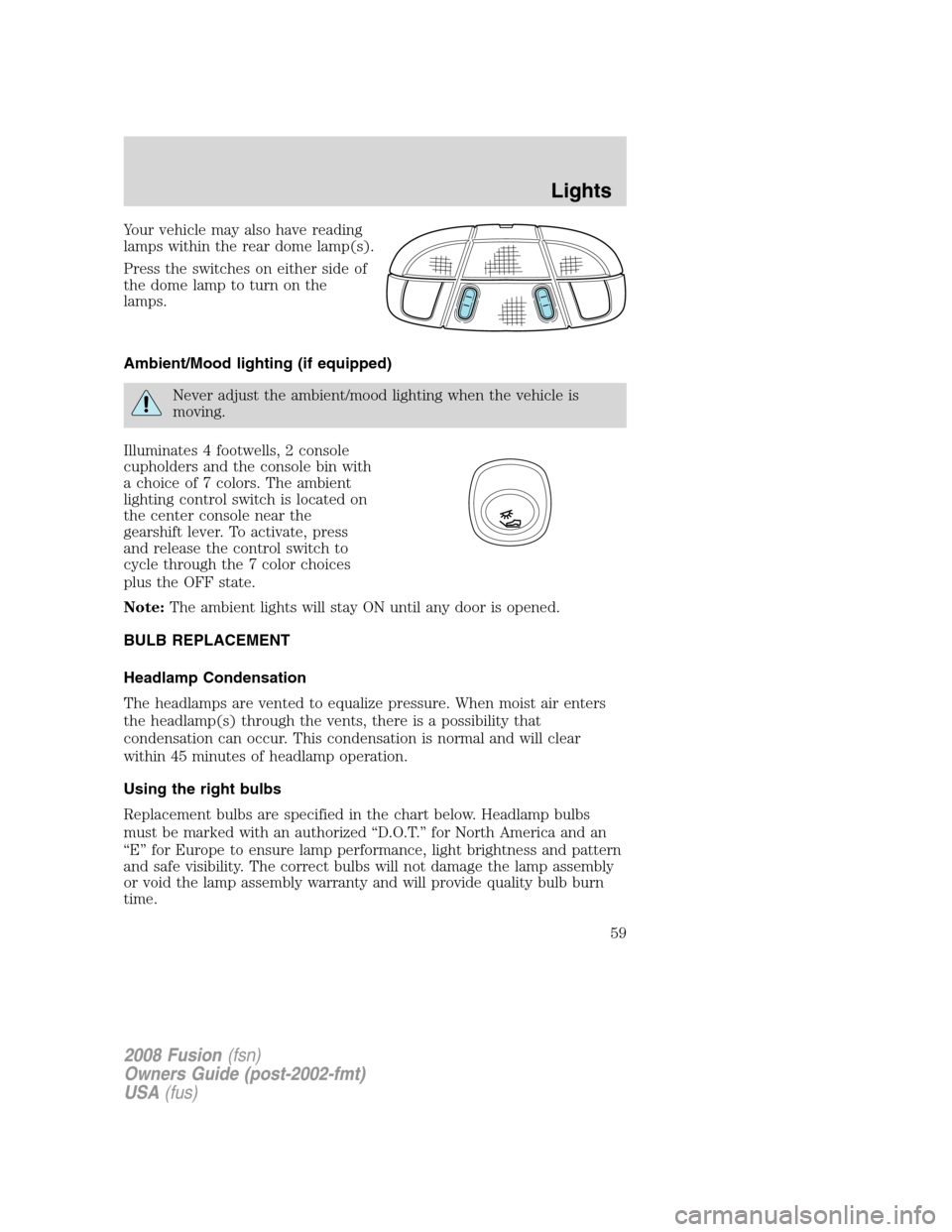 FORD FUSION (AMERICAS) 2008 1.G Workshop Manual Your vehicle may also have reading
lamps within the rear dome lamp(s).
Press the switches on either side of
the dome lamp to turn on the
lamps.
Ambient/Mood lighting (if equipped)
Never adjust the amb FORD FUSION (AMERICAS) 2008 1.G Workshop Manual Your vehicle may also have reading
lamps within the rear dome lamp(s).
Press the switches on either side of
the dome lamp to turn on the
lamps.
Ambient/Mood lighting (if equipped)
Never adjust the amb