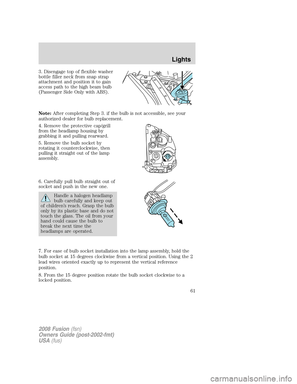FORD FUSION (AMERICAS) 2008 1.G Repair Manual 3. Disengage top of flexible washer
bottle filler neck from snap strap
attachment and position it to gain
access path to the high beam bulb
(Passenger Side Only with ABS).
Note:After completing Step 3