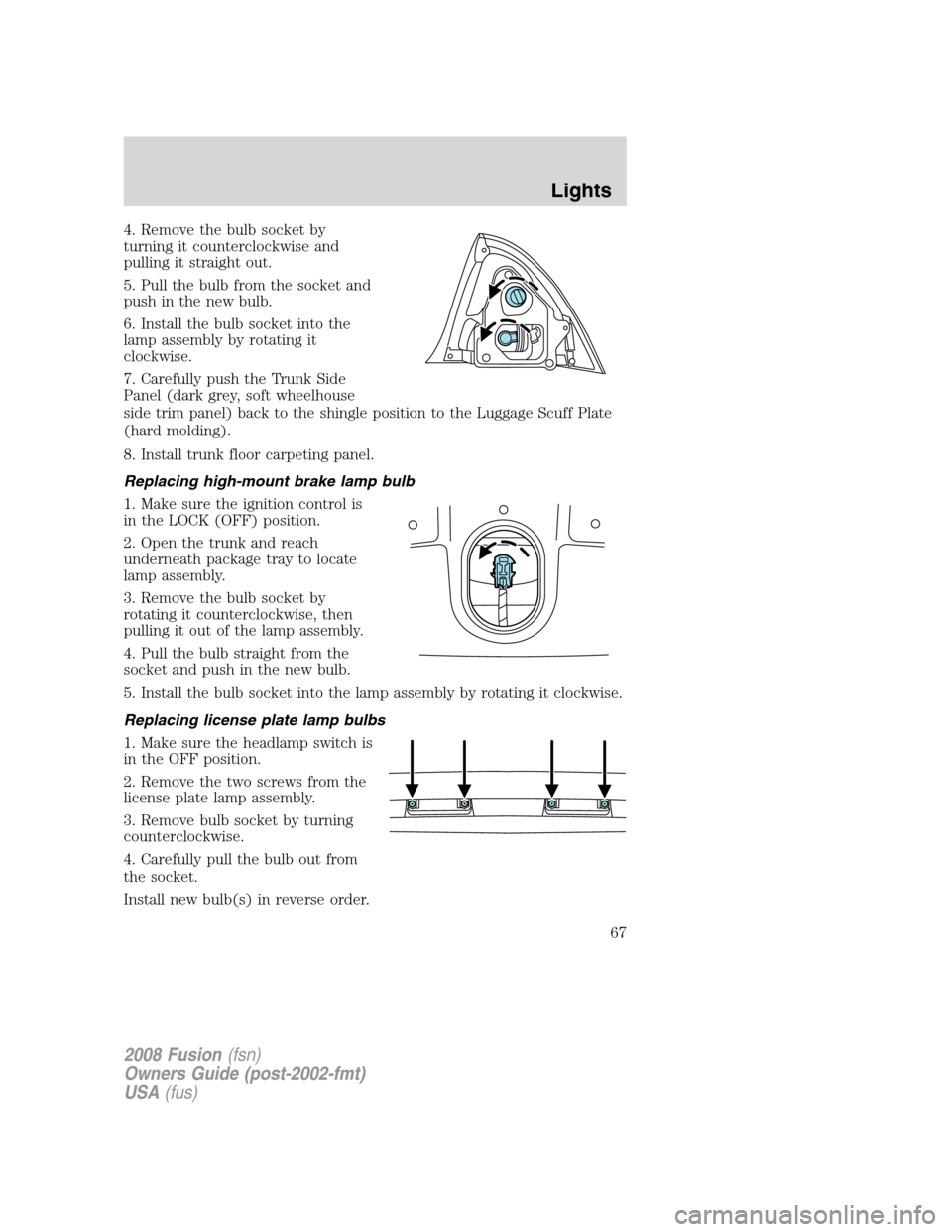 FORD FUSION (AMERICAS) 2008 1.G Repair Manual 4. Remove the bulb socket by
turning it counterclockwise and
pulling it straight out.
5. Pull the bulb from the socket and
push in the new bulb.
6. Install the bulb socket into the
lamp assembly by ro