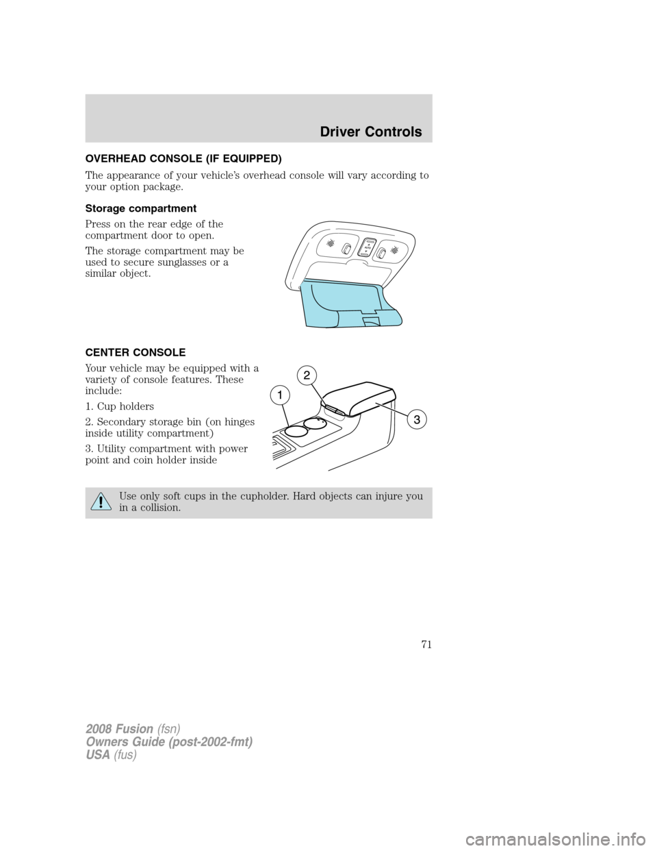 FORD FUSION (AMERICAS) 2008 1.G Manual PDF OVERHEAD CONSOLE (IF EQUIPPED)
The appearance of your vehicle’s overhead console will vary according to
your option package.
Storage compartment
Press on the rear edge of the
compartment door to ope