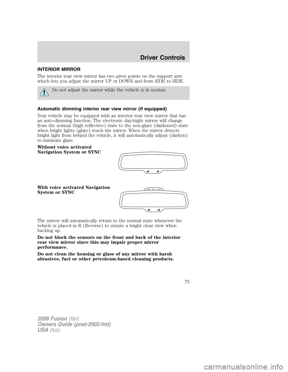 FORD FUSION (AMERICAS) 2008 1.G Manual PDF INTERIOR MIRROR
The interior rear view mirror has two pivot points on the support arm
which lets you adjust the mirror UP or DOWN and from SIDE to SIDE.
Do not adjust the mirror while the vehicle is i
