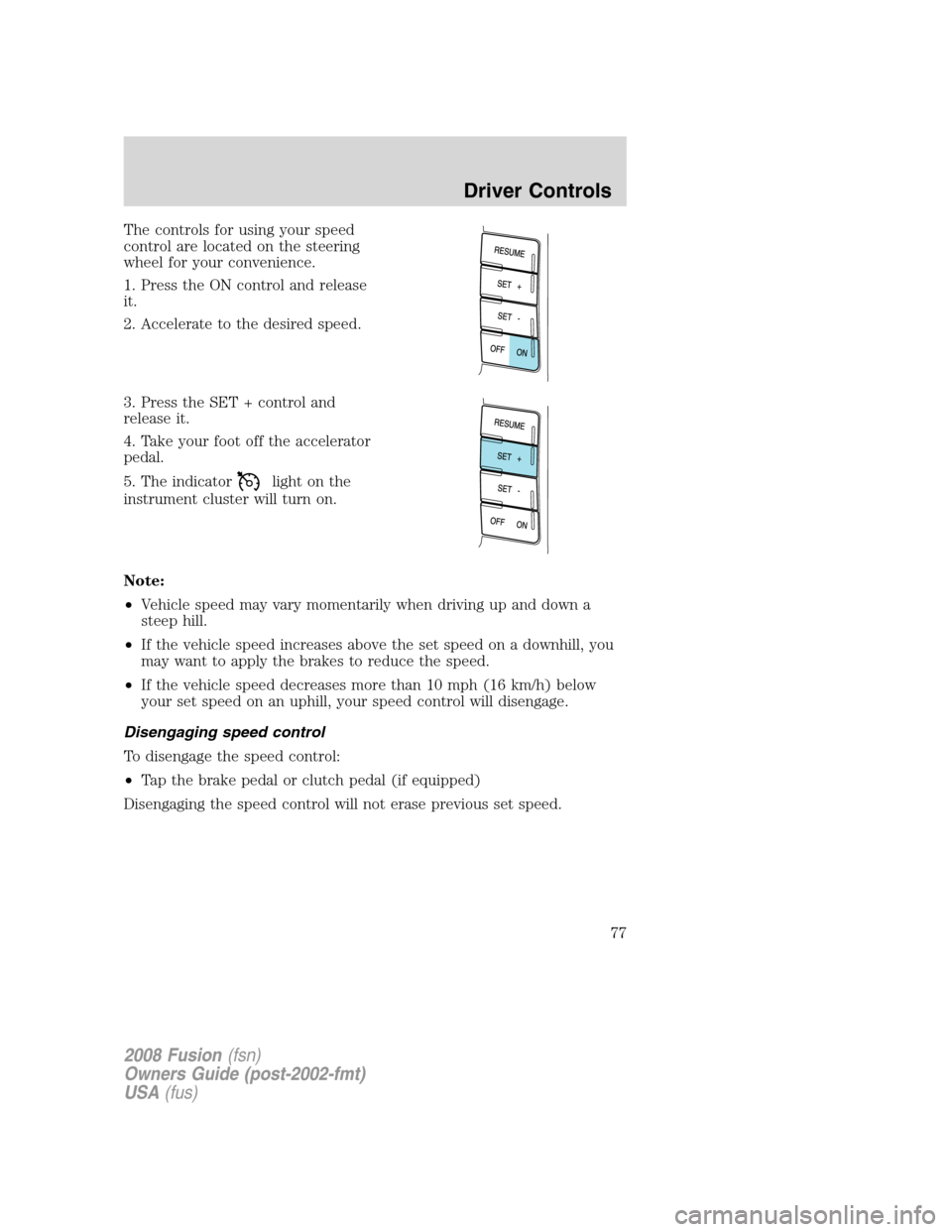 FORD FUSION (AMERICAS) 2008 1.G Manual PDF The controls for using your speed
control are located on the steering
wheel for your convenience.
1. Press the ON control and release
it.
2. Accelerate to the desired speed.
3. Press the SET + control