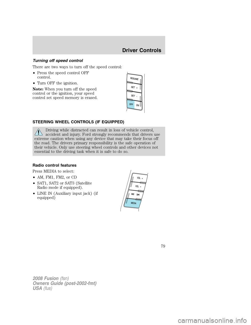 FORD FUSION (AMERICAS) 2008 1.G Manual PDF Turning off speed control
There are two ways to turn off the speed control:
•Press the speed control OFF
control.
•Turn OFF the ignition.
Note:When you turn off the speed
control or the ignition, 