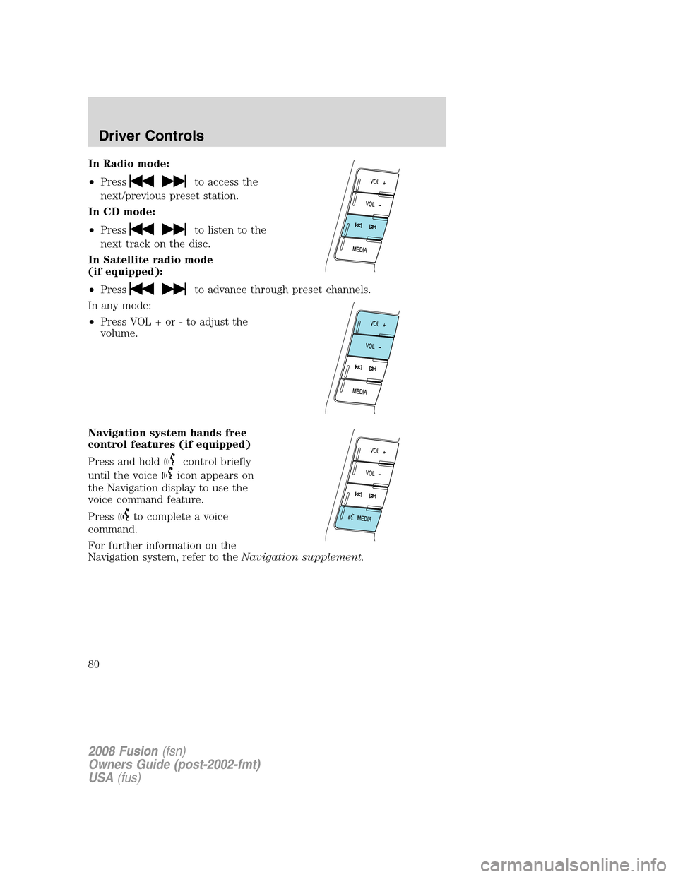 FORD FUSION (AMERICAS) 2008 1.G Manual PDF In Radio mode:
•Press
to access the
next/previous preset station.
In CD mode:
•Press
to listen to the
next track on the disc.
In Satellite radio mode
(if equipped):
•Press
to advance through pre