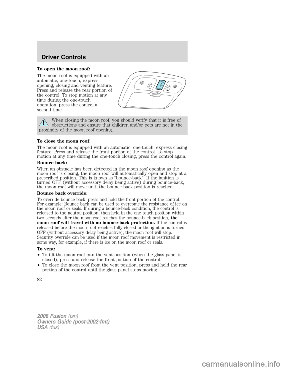 FORD FUSION (AMERICAS) 2008 1.G Manual Online To open the moon roof:
The moon roof is equipped with an
automatic, one-touch, express
opening, closing and venting feature.
Press and release the rear portion of
the control. To stop motion at any
ti