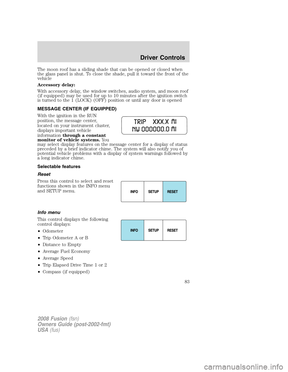 FORD FUSION (AMERICAS) 2008 1.G Manual Online The moon roof has a sliding shade that can be opened or closed when
the glass panel is shut. To close the shade, pull it toward the front of the
vehicle
Accessory delay:
With accessory delay, the wind