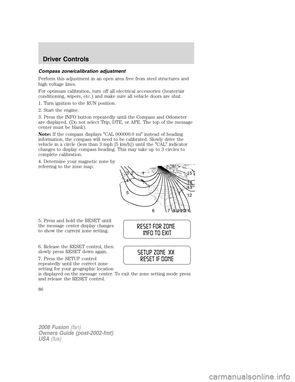 FORD FUSION (AMERICAS) 2008 1.G Manual Online Compass zone/calibration adjustment
Perform this adjustment in an open area free from steel structures and
high voltage lines.
For optimum calibration, turn off all electrical accessories (heater/air
