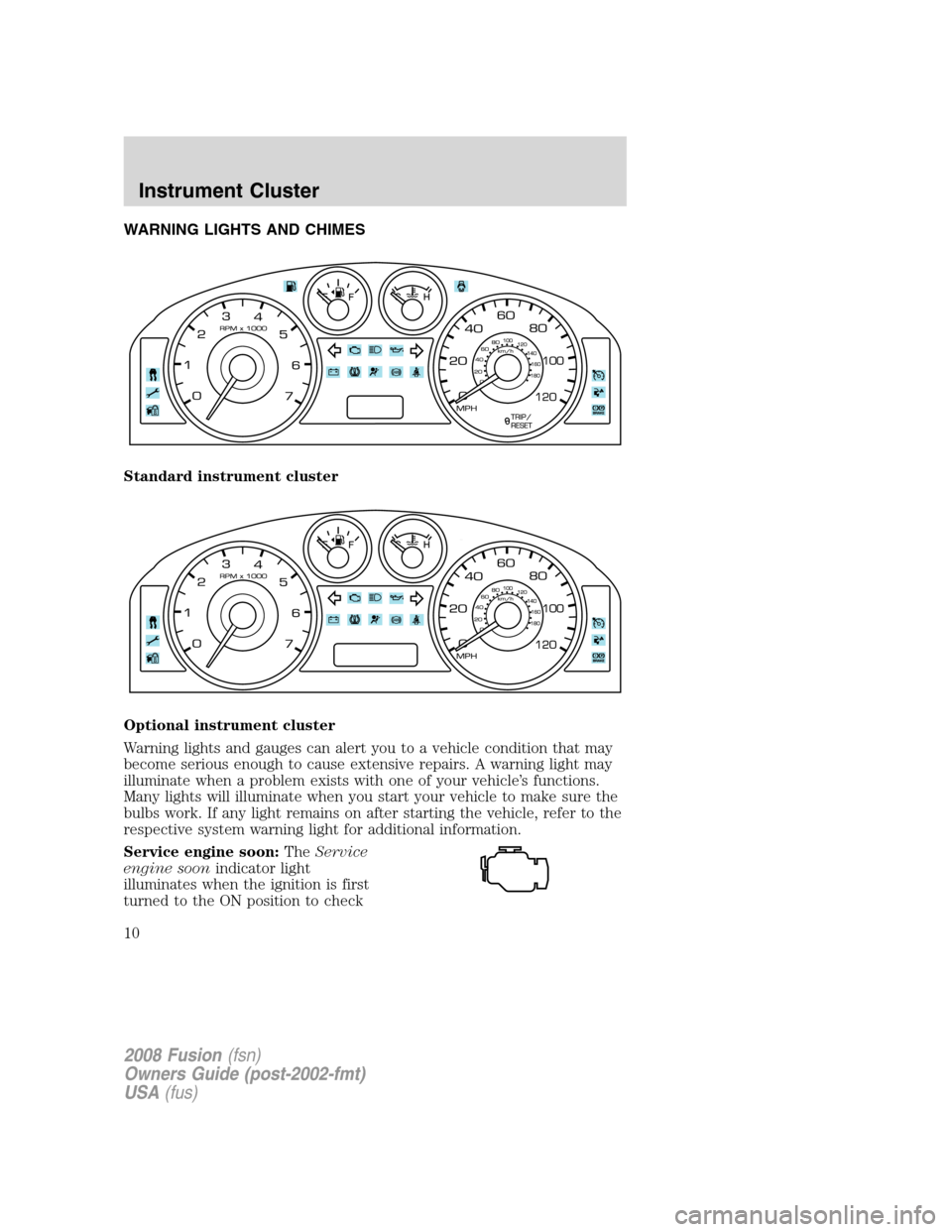 FORD FUSION (AMERICAS) 2008 1.G Owners Manual WARNING LIGHTS AND CHIMES
Standard instrument cluster
Optional instrument cluster
Warning lights and gauges can alert you to a vehicle condition that may
become serious enough to cause extensive repai FORD FUSION (AMERICAS) 2008 1.G Owners Manual WARNING LIGHTS AND CHIMES
Standard instrument cluster
Optional instrument cluster
Warning lights and gauges can alert you to a vehicle condition that may
become serious enough to cause extensive repai