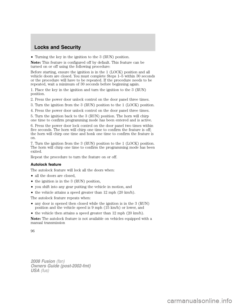 FORD FUSION (AMERICAS) 2008 1.G Owners Manual •Turning the key in the ignition to the 3 (RUN) position.
Note:This feature is configured off by default. This feature can be
turned on or off using the following procedure:
Before starting, ensure FORD FUSION (AMERICAS) 2008 1.G Owners Manual •Turning the key in the ignition to the 3 (RUN) position.
Note:This feature is configured off by default. This feature can be
turned on or off using the following procedure:
Before starting, ensure