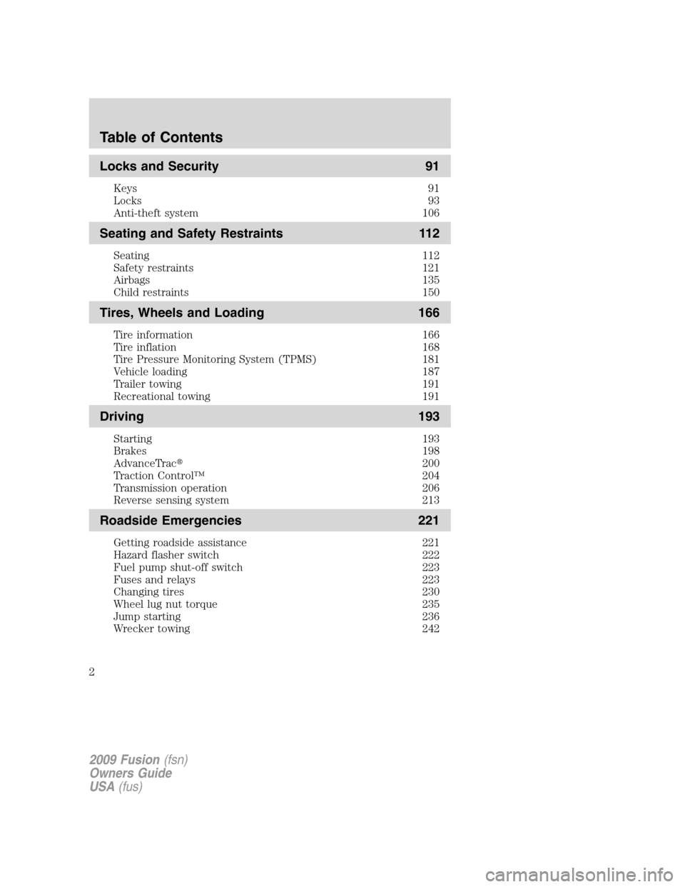 FORD FUSION (AMERICAS) 2009 1.G Owners Manual Locks and Security 91
Keys 91
Locks 93
Anti-theft system 106
Seating and Safety Restraints 112
Seating 112
Safety restraints 121
Airbags 135
Child restraints 150
Tires, Wheels and Loading 166
Tire inf