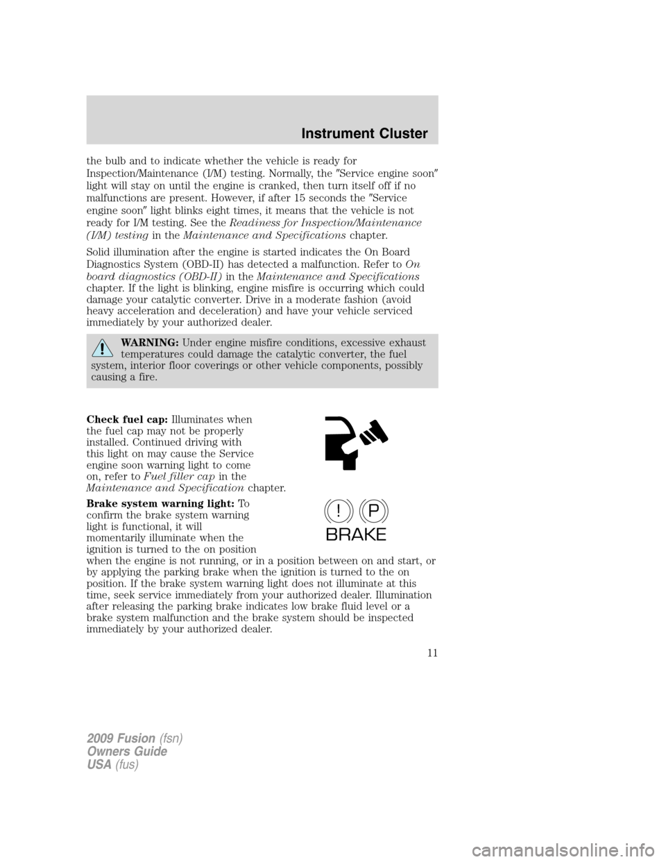 FORD FUSION (AMERICAS) 2009 1.G Owners Manual the bulb and to indicate whether the vehicle is ready for
Inspection/Maintenance (I/M) testing. Normally, theService engine soon
light will stay on until the engine is cranked, then turn itself off 