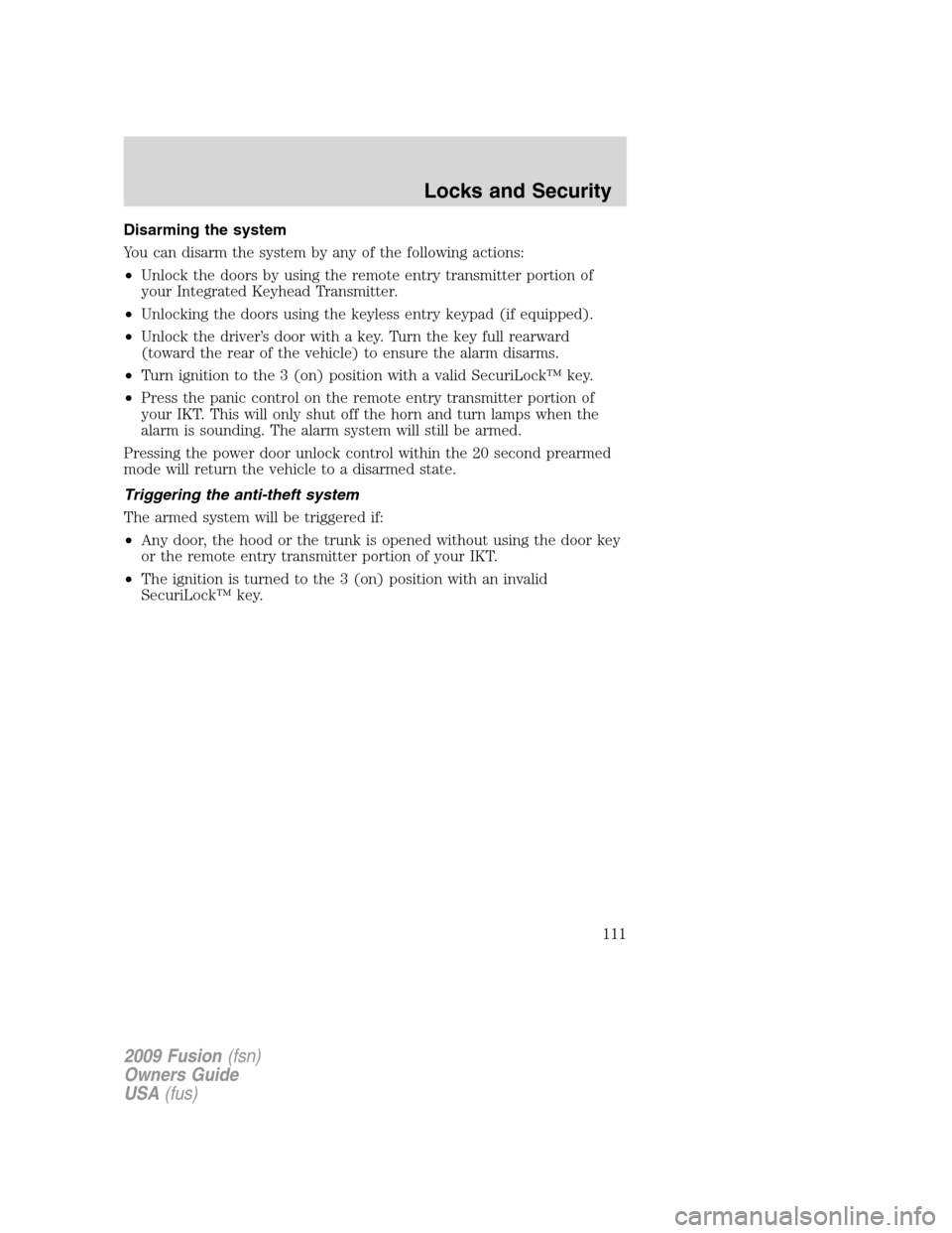 FORD FUSION (AMERICAS) 2009 1.G Owners Manual Disarming the system
You can disarm the system by any of the following actions:
•Unlock the doors by using the remote entry transmitter portion of
your Integrated Keyhead Transmitter.
•Unlocking t