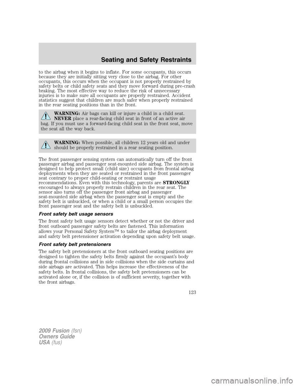 FORD FUSION (AMERICAS) 2009 1.G Owners Manual to the airbag when it begins to inflate. For some occupants, this occurs
because they are initially sitting very close to the airbag. For other
occupants, this occurs when the occupant is not properly FORD FUSION (AMERICAS) 2009 1.G Owners Manual to the airbag when it begins to inflate. For some occupants, this occurs
because they are initially sitting very close to the airbag. For other
occupants, this occurs when the occupant is not properly