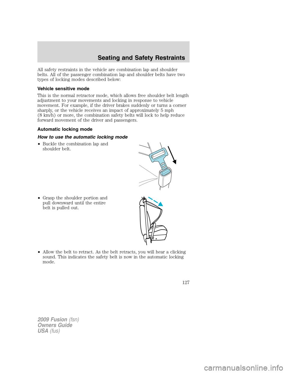FORD FUSION (AMERICAS) 2009 1.G Owners Manual All safety restraints in the vehicle are combination lap and shoulder
belts. All of the passenger combination lap and shoulder belts have two
types of locking modes described below:
Vehicle sensitive FORD FUSION (AMERICAS) 2009 1.G Owners Manual All safety restraints in the vehicle are combination lap and shoulder
belts. All of the passenger combination lap and shoulder belts have two
types of locking modes described below:
Vehicle sensitive