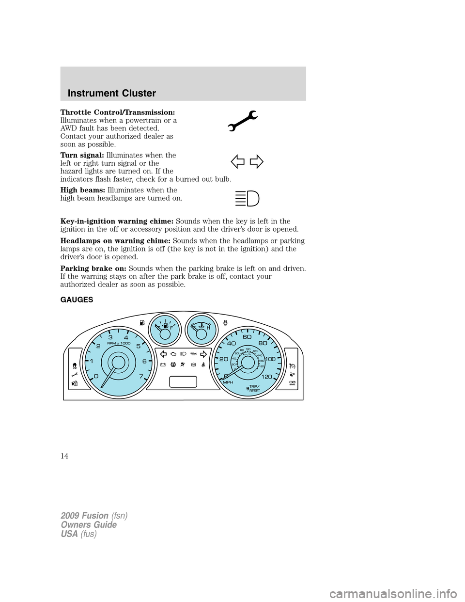 FORD FUSION (AMERICAS) 2009 1.G User Guide Throttle Control/Transmission:
Illuminates when a powertrain or a
AWD fault has been detected.
Contact your authorized dealer as
soon as possible.
Turn signal:Illuminates when the
left or right turn s