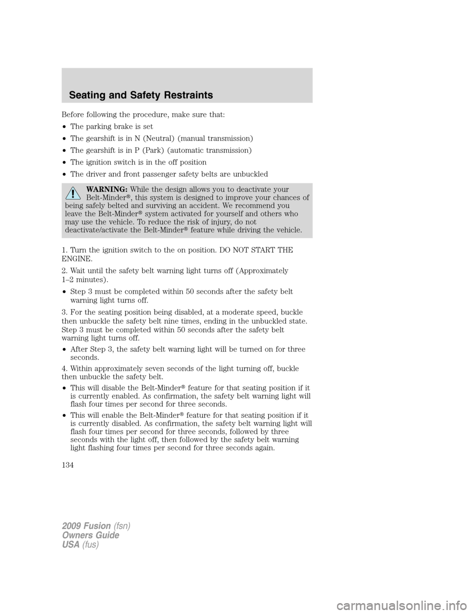 FORD FUSION (AMERICAS) 2009 1.G Owners Manual Before following the procedure, make sure that:
•The parking brake is set
•The gearshift is in N (Neutral) (manual transmission)
•The gearshift is in P (Park) (automatic transmission)
•The ign