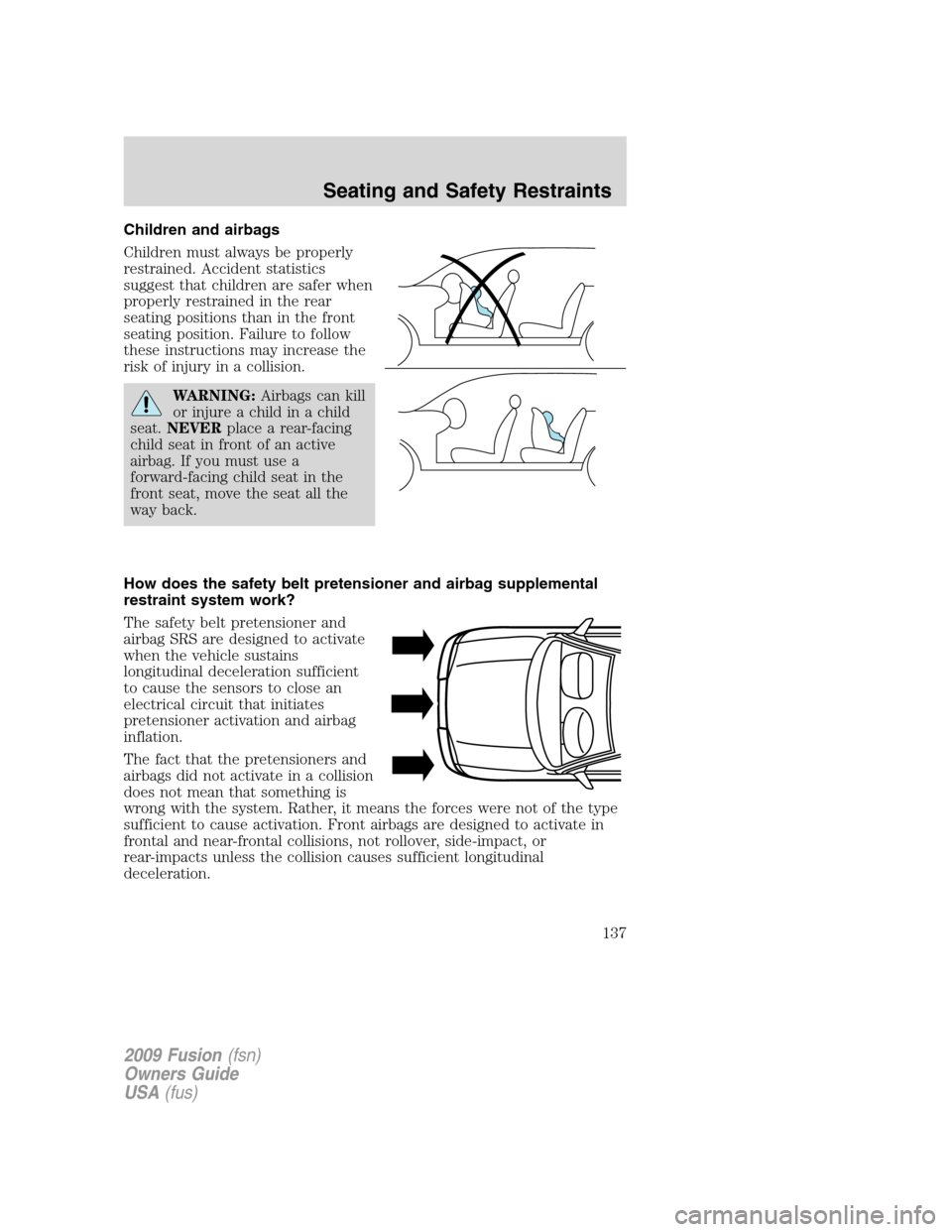 FORD FUSION (AMERICAS) 2009 1.G User Guide Children and airbags
Children must always be properly
restrained. Accident statistics
suggest that children are safer when
properly restrained in the rear
seating positions than in the front
seating p