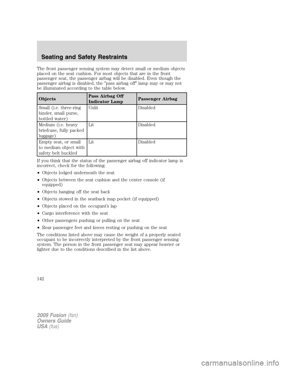 FORD FUSION (AMERICAS) 2009 1.G Owners Manual The front passenger sensing system may detect small or medium objects
placed on the seat cushion. For most objects that are in the front
passenger seat, the passenger airbag will be disabled. Even tho