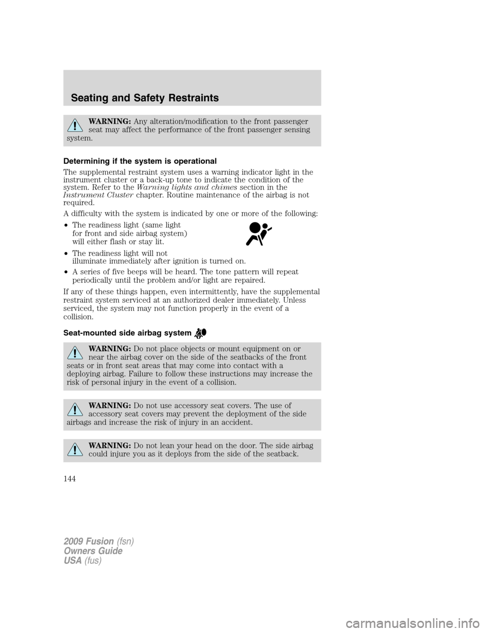 FORD FUSION (AMERICAS) 2009 1.G Owners Manual WARNING:Any alteration/modification to the front passenger
seat may affect the performance of the front passenger sensing
system.
Determining if the system is operational
The supplemental restraint sy