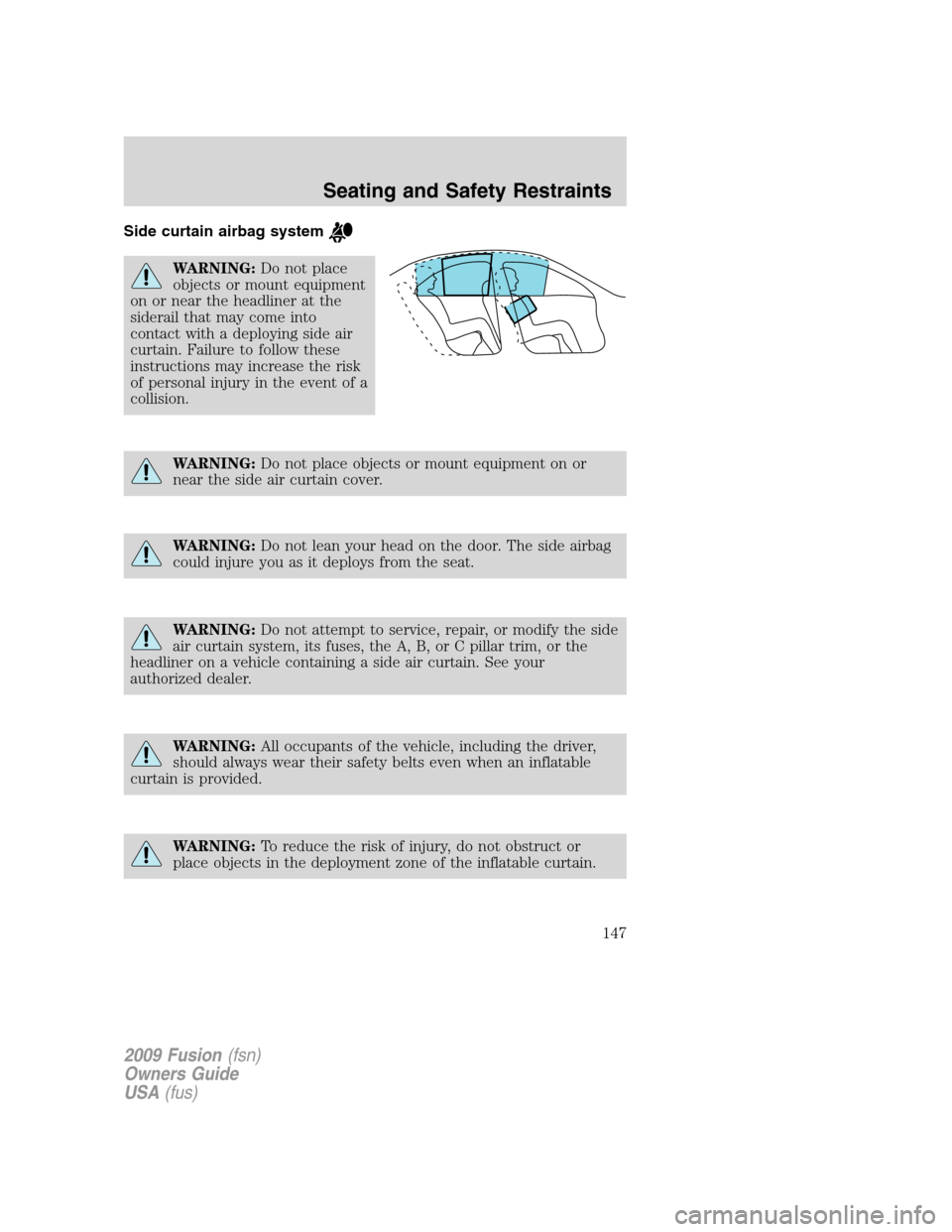 FORD FUSION (AMERICAS) 2009 1.G Owners Manual Side curtain airbag system
WARNING:Do not place
objects or mount equipment
on or near the headliner at the
siderail that may come into
contact with a deploying side air
curtain. Failure to follow thes