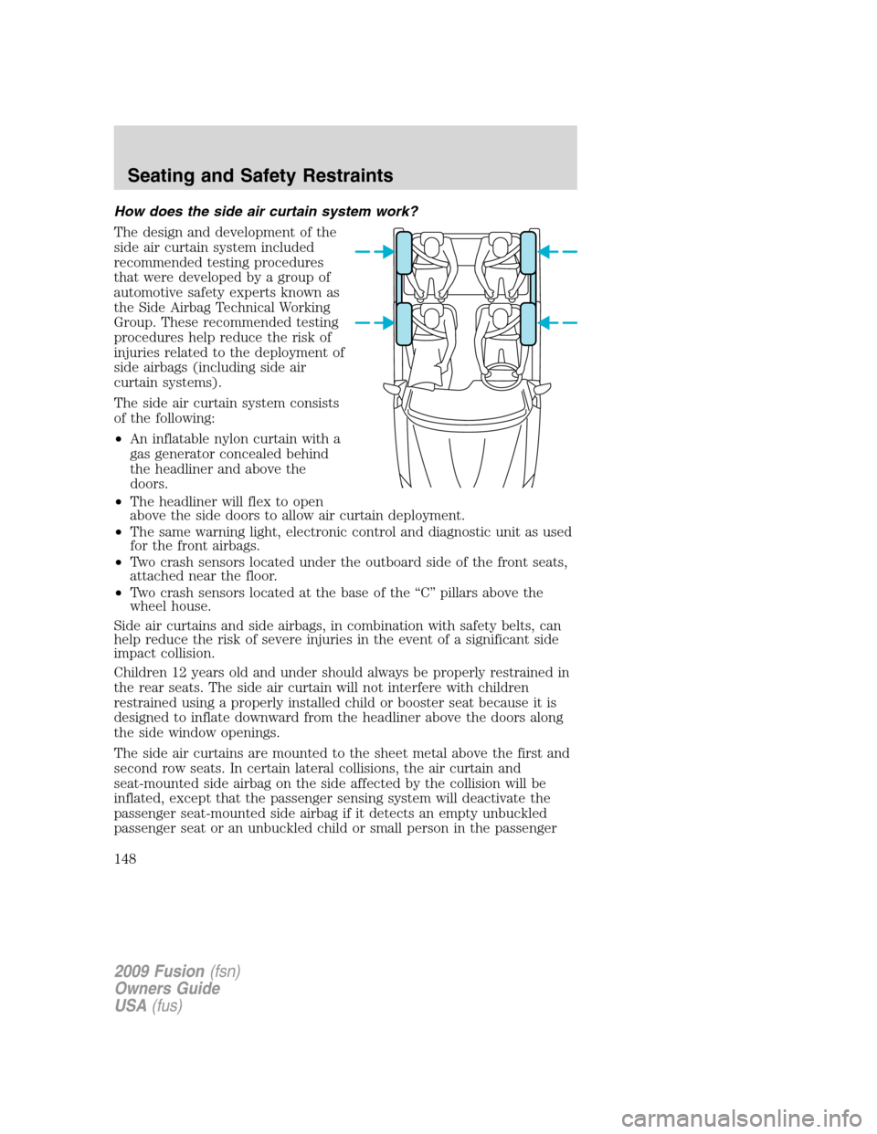 FORD FUSION (AMERICAS) 2009 1.G Owners Manual How does the side air curtain system work?
The design and development of the
side air curtain system included
recommended testing procedures
that were developed by a group of
automotive safety experts