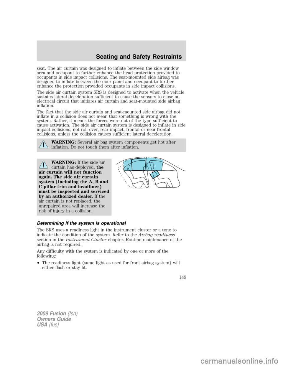 FORD FUSION (AMERICAS) 2009 1.G Owners Manual seat. The air curtain was designed to inflate between the side window
area and occupant to further enhance the head protection provided to
occupants in side impact collisions. The seat-mounted side ai