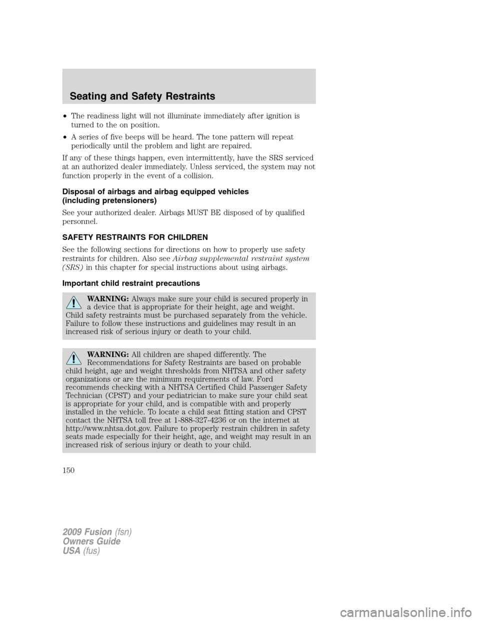 FORD FUSION (AMERICAS) 2009 1.G Owners Manual •The readiness light will not illuminate immediately after ignition is
turned to the on position.
•A series of five beeps will be heard. The tone pattern will repeat
periodically until the problem