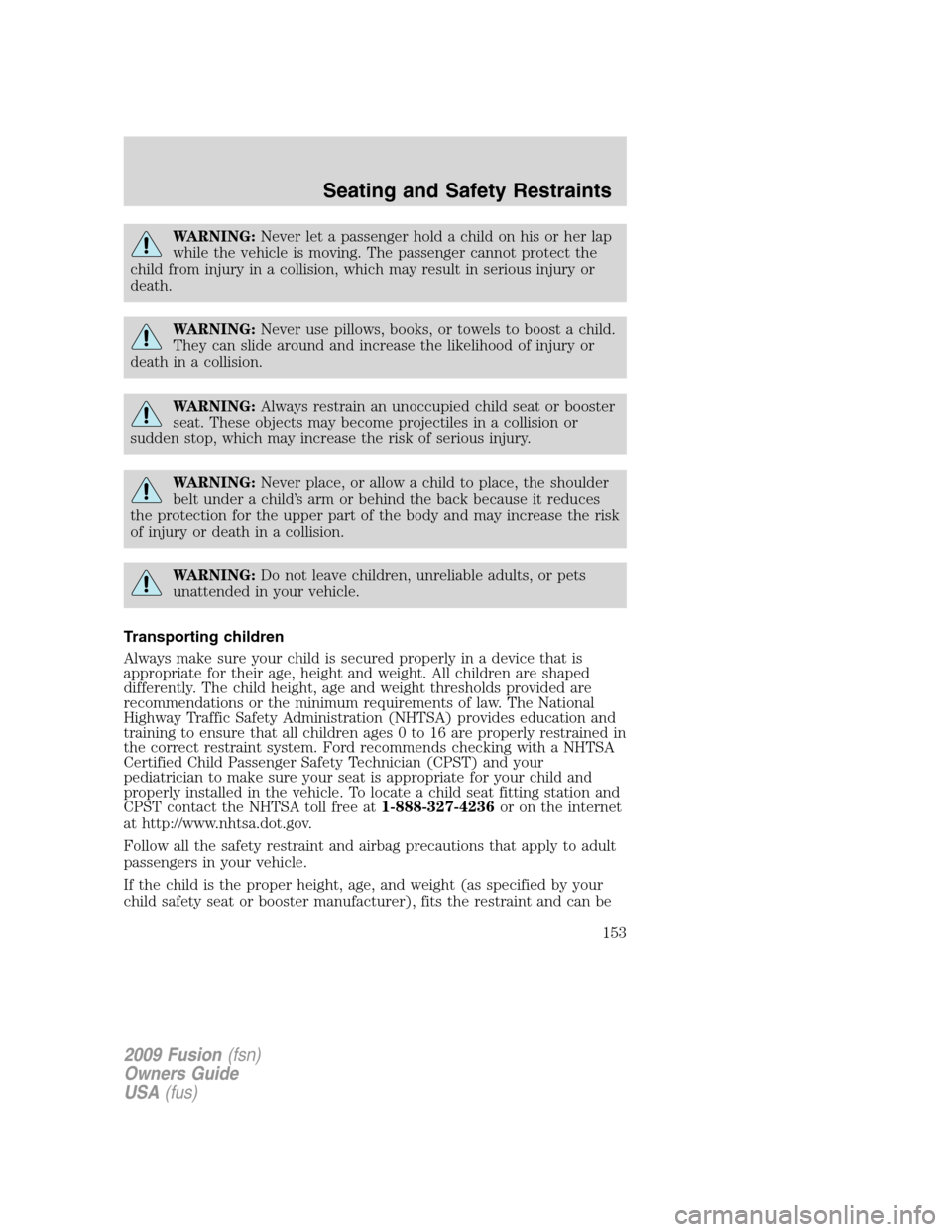 FORD FUSION (AMERICAS) 2009 1.G Owners Manual WARNING:Never let a passenger hold a child on his or her lap
while the vehicle is moving. The passenger cannot protect the
child from injury in a collision, which may result in serious injury or
death