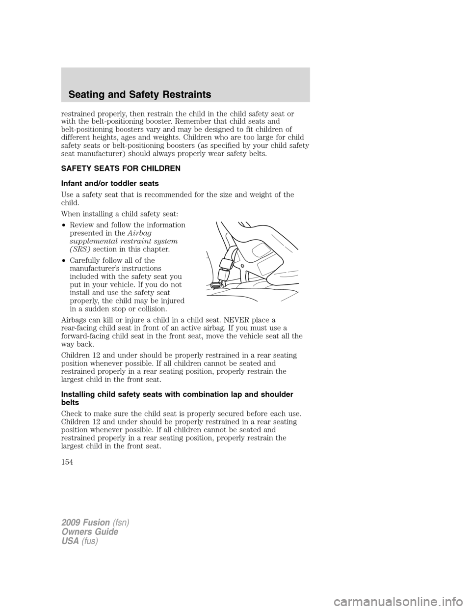 FORD FUSION (AMERICAS) 2009 1.G Owners Manual restrained properly, then restrain the child in the child safety seat or
with the belt-positioning booster. Remember that child seats and
belt-positioning boosters vary and may be designed to fit chil