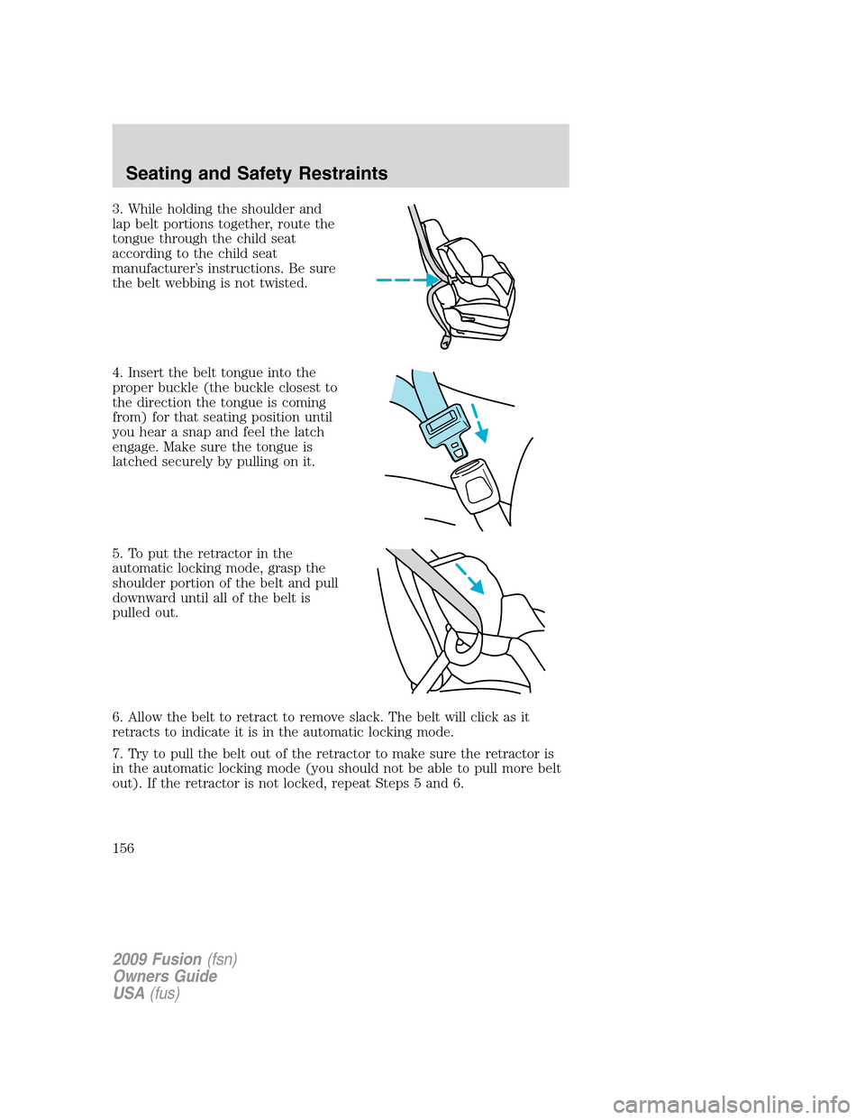FORD FUSION (AMERICAS) 2009 1.G Owners Manual 3. While holding the shoulder and
lap belt portions together, route the
tongue through the child seat
according to the child seat
manufacturer’s instructions. Be sure
the belt webbing is not twisted