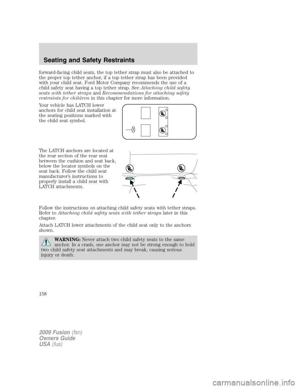 FORD FUSION (AMERICAS) 2009 1.G Owners Manual forward-facing child seats, the top tether strap must also be attached to
the proper top tether anchor, if a top tether strap has been provided
with your child seat. Ford Motor Company recommends the 