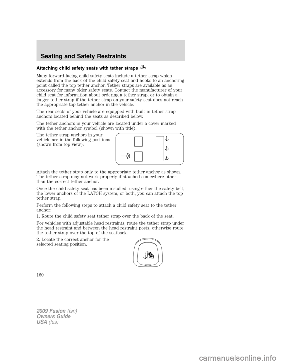 FORD FUSION (AMERICAS) 2009 1.G Owners Manual Attaching child safety seats with tether straps
Many forward-facing child safety seats include a tether strap which
extends from the back of the child safety seat and hooks to an anchoring
point calle
