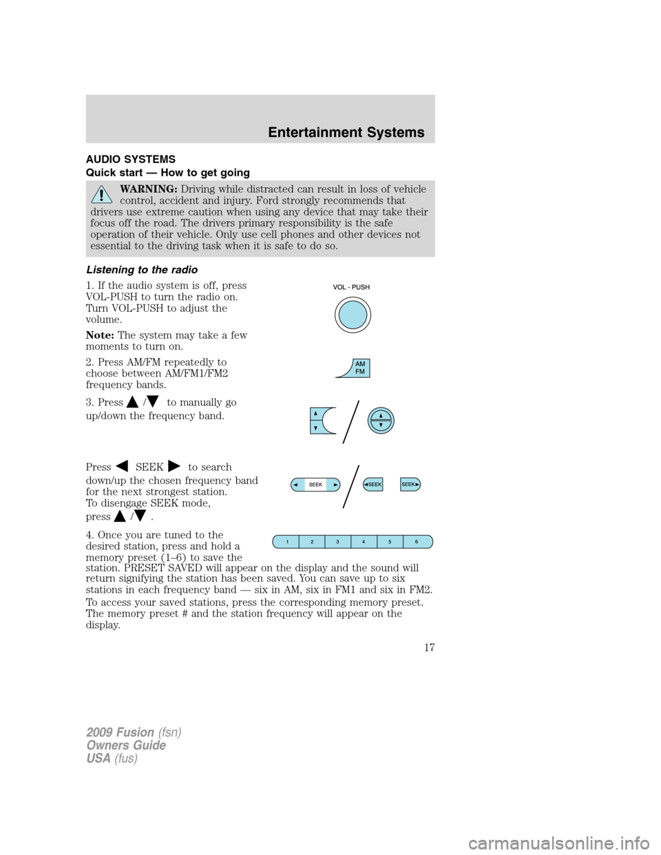 FORD FUSION (AMERICAS) 2009 1.G User Guide AUDIO SYSTEMS
Quick start — How to get going
WARNING:Driving while distracted can result in loss of vehicle
control, accident and injury. Ford strongly recommends that
drivers use extreme caution wh