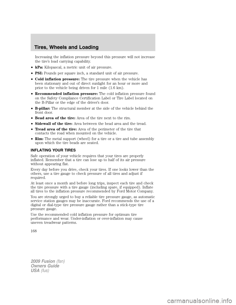 FORD FUSION (AMERICAS) 2009 1.G Owners Manual Increasing the inflation pressure beyond this pressure will not increase
the tire’s load carrying capability.
•kPa:Kilopascal, a metric unit of air pressure.
•PSI:Pounds per square inch, a stand