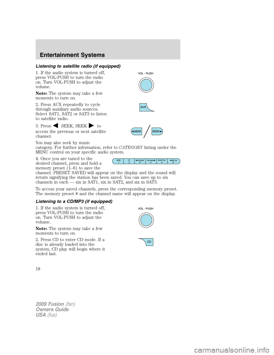 FORD FUSION (AMERICAS) 2009 1.G User Guide Listening to satellite radio (if equipped)
1. If the audio system is turned off,
press VOL-PUSH to turn the radio
on. Turn VOL-PUSH to adjust the
volume.
Note:The system may take a few
moments to turn