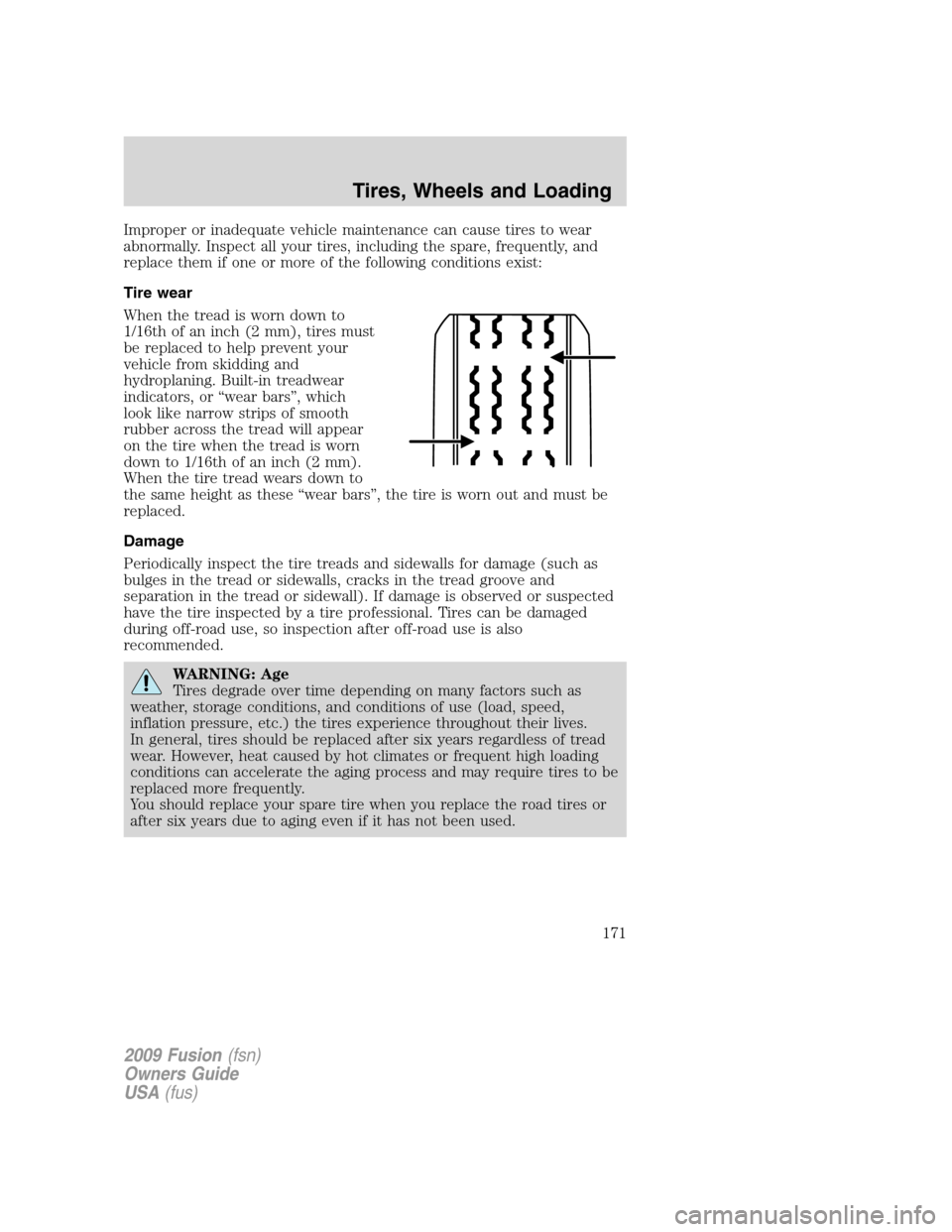 FORD FUSION (AMERICAS) 2009 1.G Owners Manual Improper or inadequate vehicle maintenance can cause tires to wear
abnormally. Inspect all your tires, including the spare, frequently, and
replace them if one or more of the following conditions exis