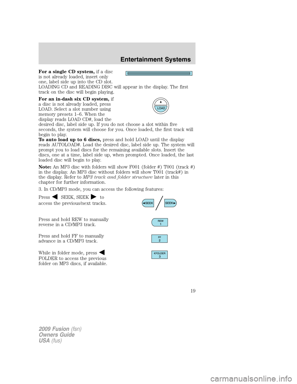 FORD FUSION (AMERICAS) 2009 1.G User Guide For a single CD system,if a disc
is not already loaded, insert only
one, label side up into the CD slot.
LOADING CD and READING DISC will appear in the display. The first
track on the disc will begin 